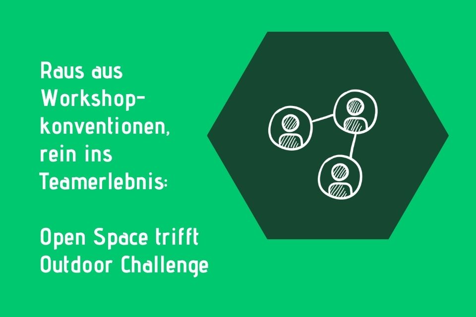 Raus aus Workshopkonventionen, rein ins Teamerlebnis: Open Space trifft Outdoor Challenge